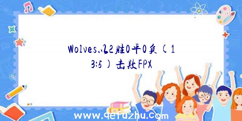 Wolves以2胜0平0负(13:5)击败FPX