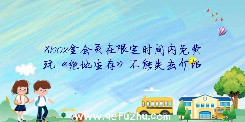 Xbox金会员在限定时间内免费玩《绝地生存》不能失去介绍