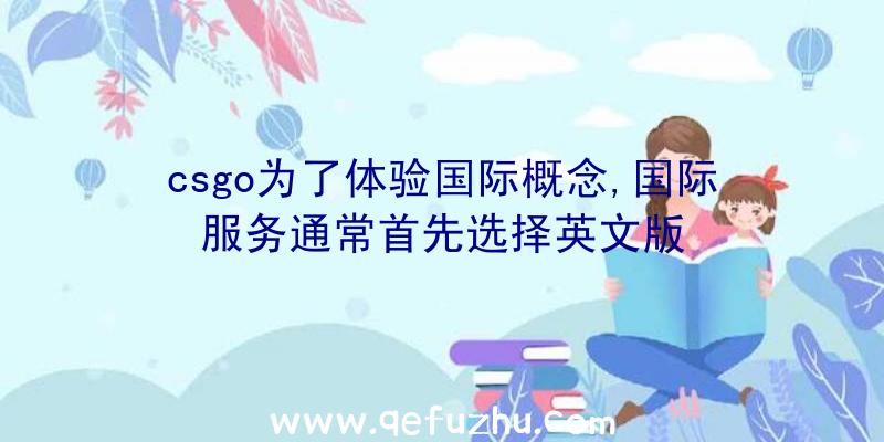 csgo为了体验国际概念,国际服务通常首先选择英文版