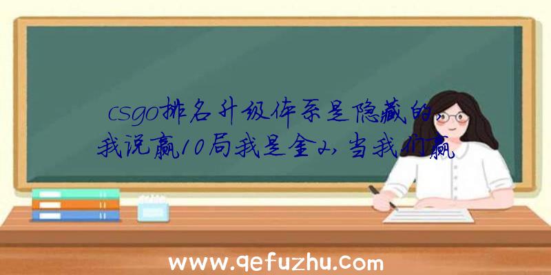 csgo排名升级体系是隐藏的,我说赢10局我是金2,当我们赢