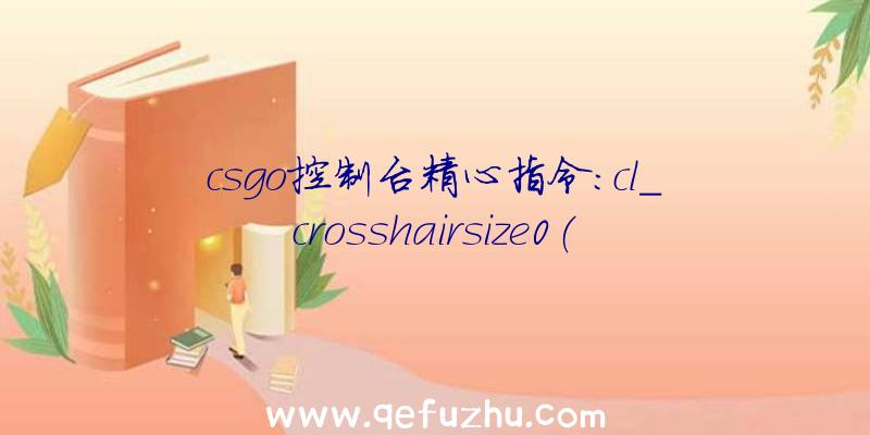 csgo控制台精心指令:cl_crosshairsize0(