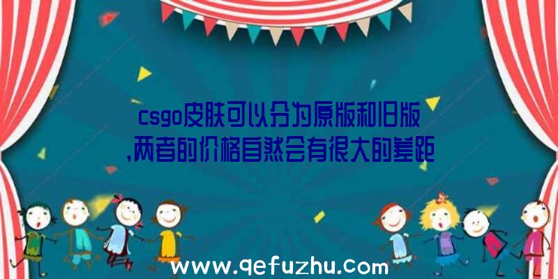 csgo皮肤可以分为原版和旧版,两者的价格自然会有很大的差距