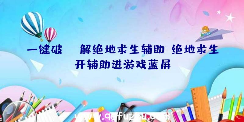 一键破解绝地求生辅助、绝地求生开辅助进游戏蓝屏