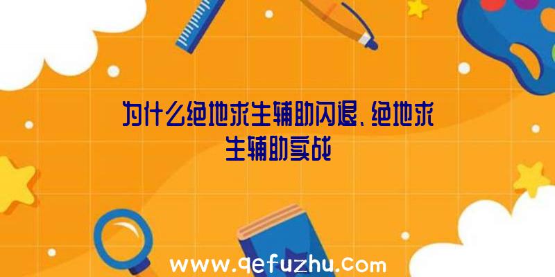 为什么绝地求生辅助闪退、绝地求生辅助实战