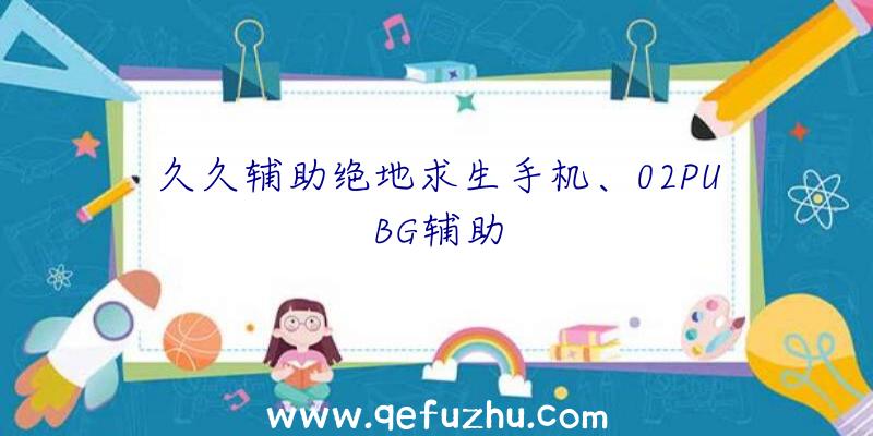 久久辅助绝地求生手机、02PUBG辅助