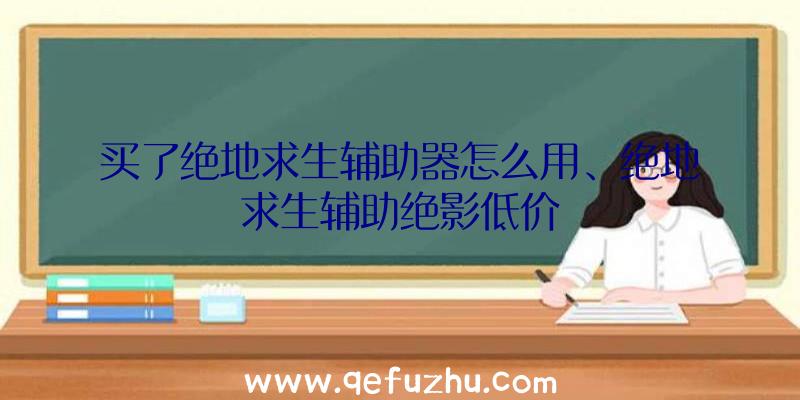 买了绝地求生辅助器怎么用、绝地求生辅助绝影低价