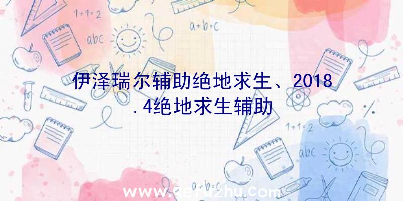 伊泽瑞尔辅助绝地求生、2018.4绝地求生辅助