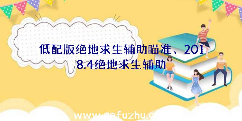 低配版绝地求生辅助瞄准、2018.4绝地求生辅助