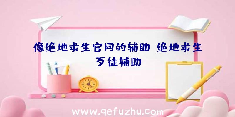 像绝地求生官网的辅助、绝地求生歹徒辅助