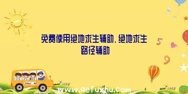 免费使用绝地求生辅助、绝地求生