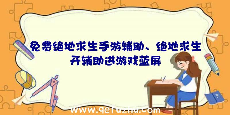 免费绝地求生手游辅助、绝地求生开辅助进游戏蓝屏