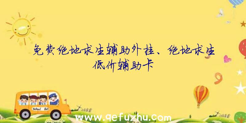 免费绝地求生辅助外挂、绝地求生低价辅助卡