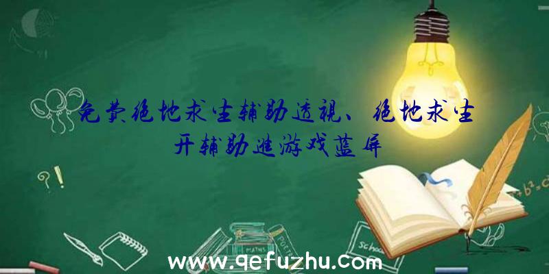 免费绝地求生辅助透视、绝地求生开辅助进游戏蓝屏