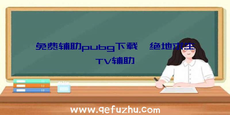 免费辅助pubg下载、绝地求生TV辅助