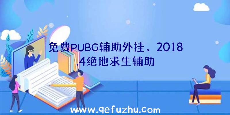 免费PUBG辅助外挂、2018.4绝地求生辅助