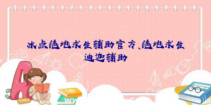 冰点绝地求生辅助官方、绝地求生迪迦辅助