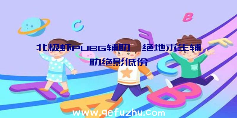 北极虾PUBG辅助、绝地求生辅助绝影低价