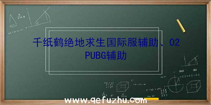 千纸鹤绝地求生国际服辅助、02PUBG辅助