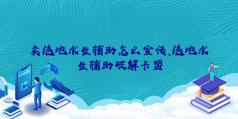 卖绝地求生辅助怎么宣传、绝地求生辅助破解卡盟