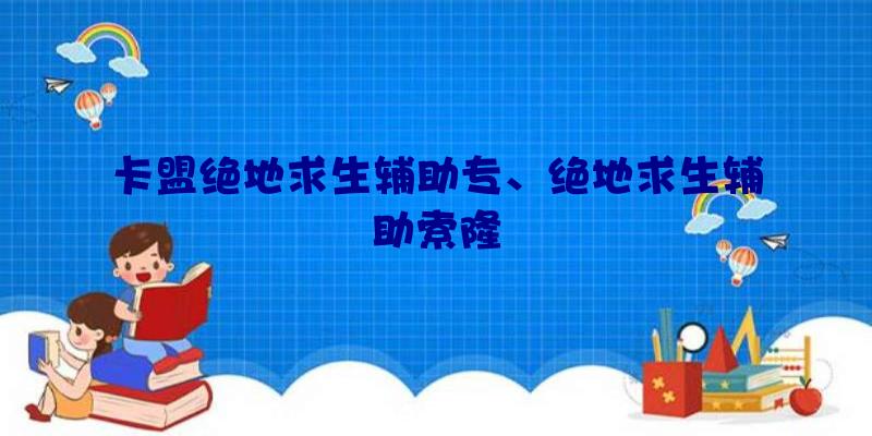 卡盟绝地求生辅助专、绝地求生辅助索隆