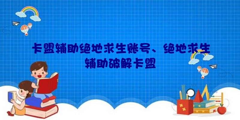 卡盟辅助绝地求生账号、绝地求生辅助破解卡盟