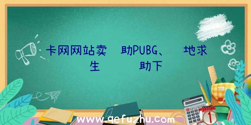 卡网网站卖辅助PUBG、绝地求生轩辕辅助下载