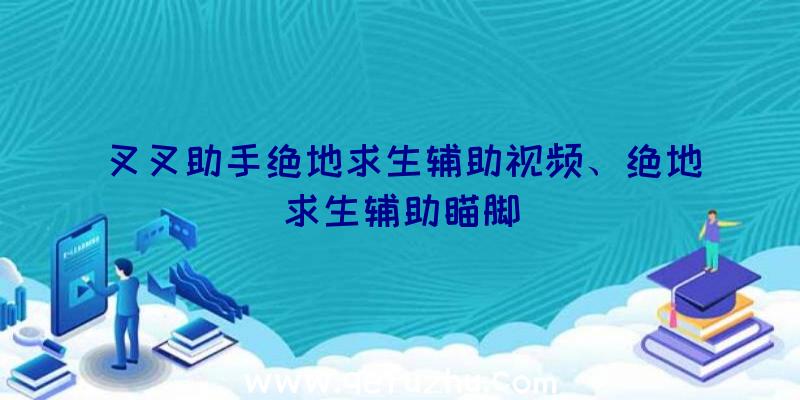 叉叉助手绝地求生辅助视频、绝地求生辅助瞄脚