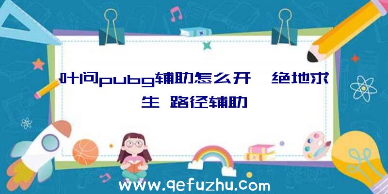 叶问pubg辅助怎么开、绝地求生