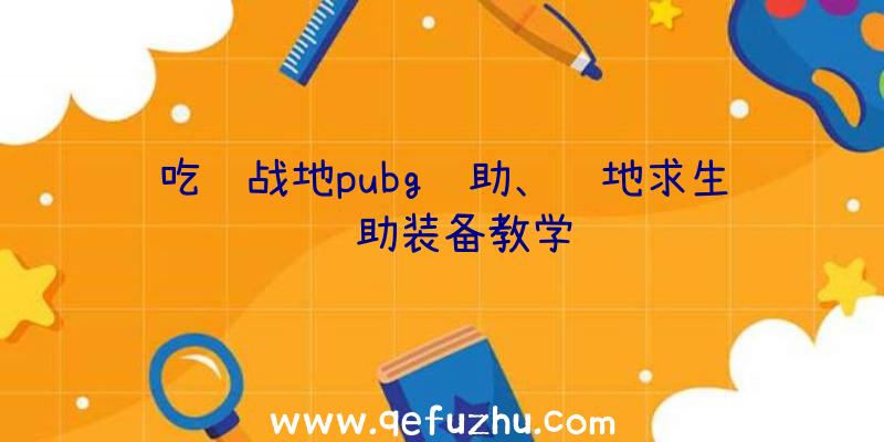 吃鸡战地pubg辅助、绝地求生辅助装备教学