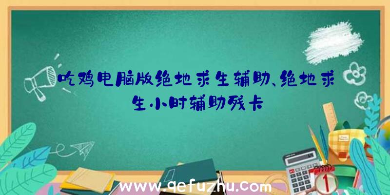 吃鸡电脑版绝地求生辅助、绝地求生小时辅助残卡