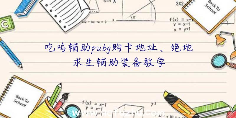 吃鸡辅助pubg购卡地址、绝地求生辅助装备教学