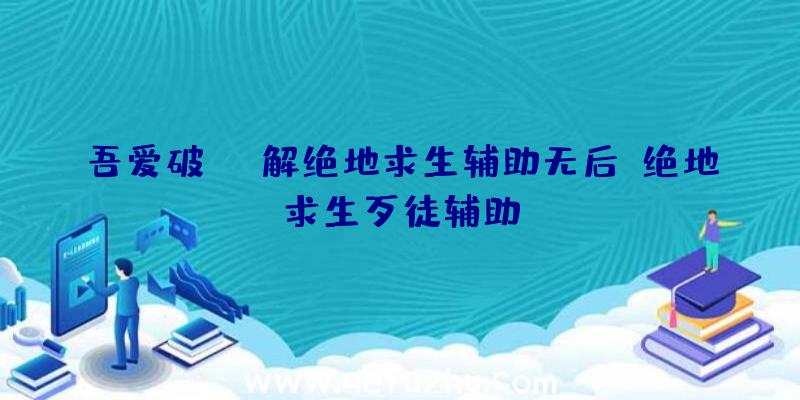 吾爱破解绝地求生辅助无后、绝地求生歹徒辅助