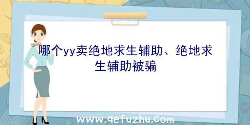 哪个yy卖绝地求生辅助、绝地求生辅助被骗