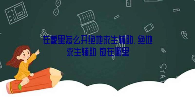 在家里怎么开绝地求生辅助、绝地求生辅助