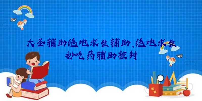 大圣辅助绝地求生辅助、绝地求生秒吃药辅助被封