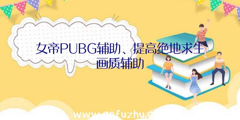 女帝PUBG辅助、提高绝地求生画质辅助