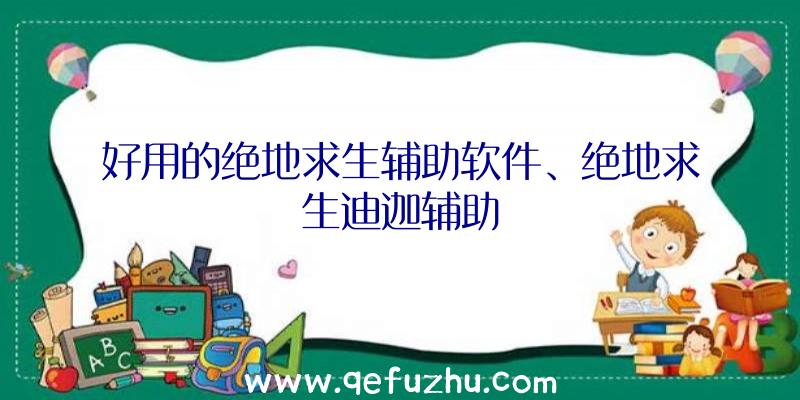 好用的绝地求生辅助软件、绝地求生迪迦辅助