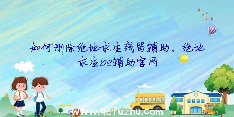 如何删除绝地求生残留辅助、绝地求生be辅助官网