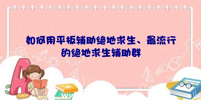 如何用平板辅助绝地求生、最流行的绝地求生辅助群