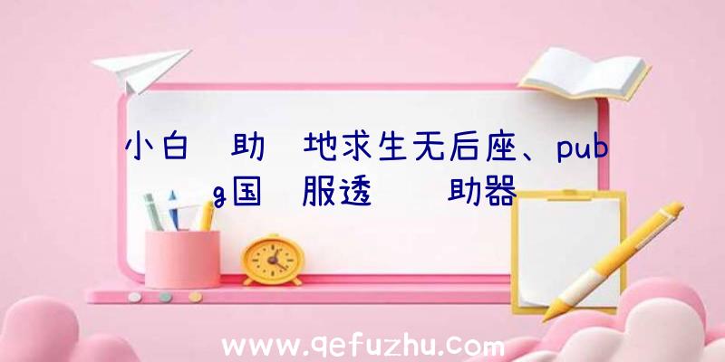 小白辅助绝地求生无后座、pubg国际服透视辅助器