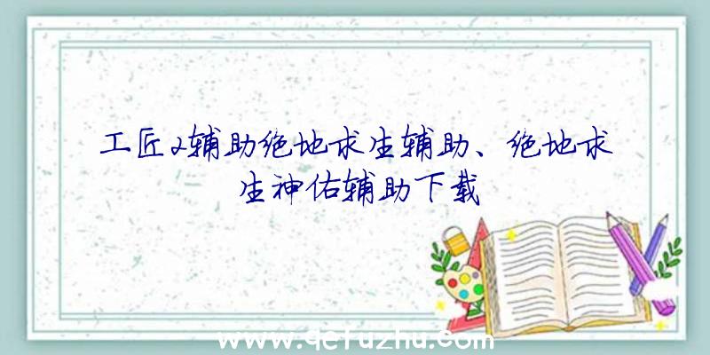 工匠2辅助绝地求生辅助、绝地求生神佑辅助下载