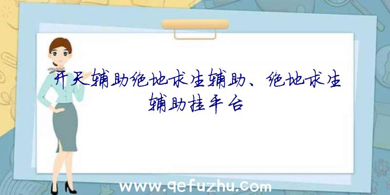 开天辅助绝地求生辅助、绝地求生辅助挂平台