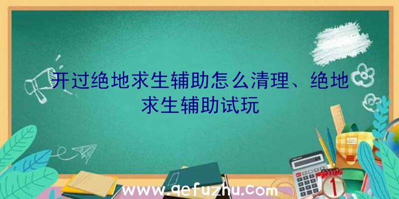 开过绝地求生辅助怎么清理、绝地求生辅助试玩