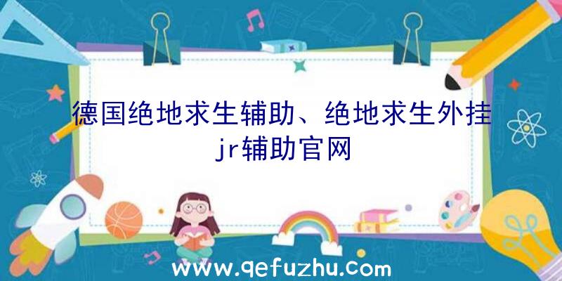 德国绝地求生辅助、绝地求生外挂jr辅助官网