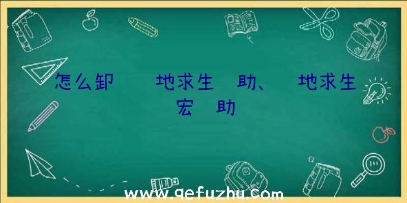 怎么卸载绝地求生辅助、绝地求生宏辅助