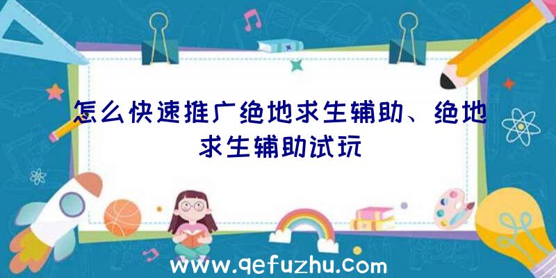 怎么快速推广绝地求生辅助、绝地求生辅助试玩