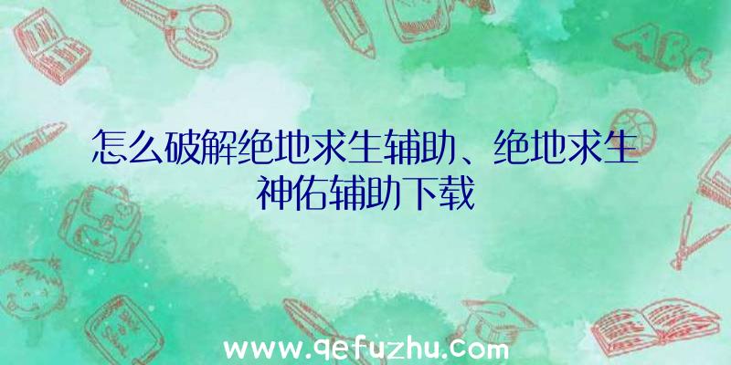 怎么破解绝地求生辅助、绝地求生神佑辅助下载