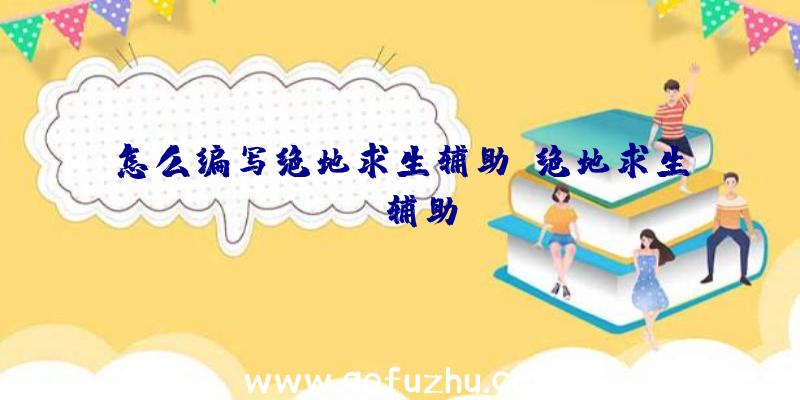 怎么编写绝地求生辅助、绝地求生TV辅助