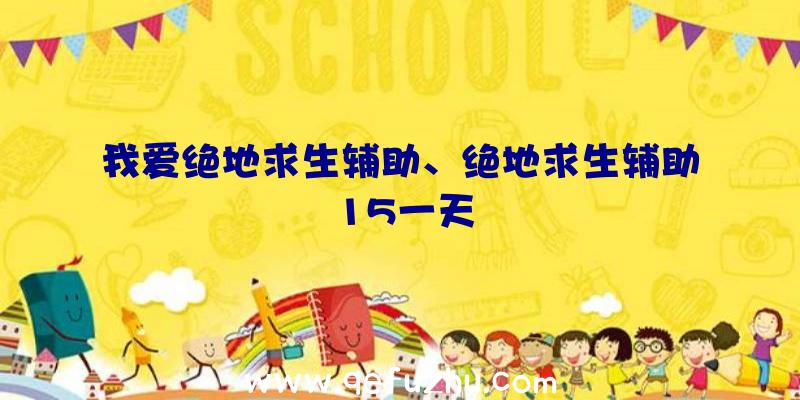 我爱绝地求生辅助、绝地求生辅助15一天