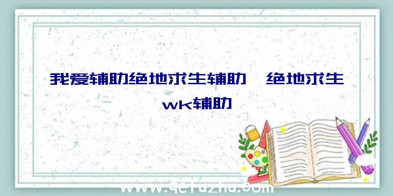 我爱辅助绝地求生辅助、绝地求生wk辅助